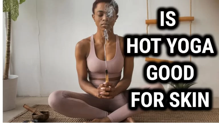 Is Hot Yoga Good For Your Skin : Can It Really Help You Achieve That Healthy Glow?